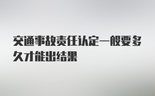 交通事故责任认定一般要多久才能出结果