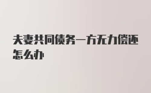 夫妻共同债务一方无力偿还怎么办