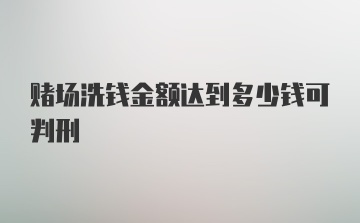 赌场洗钱金额达到多少钱可判刑