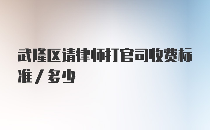 武隆区请律师打官司收费标准/多少