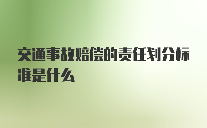 交通事故赔偿的责任划分标准是什么