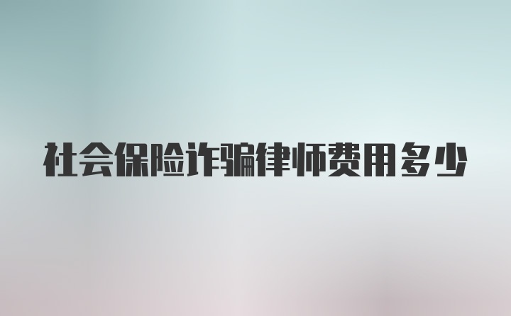 社会保险诈骗律师费用多少