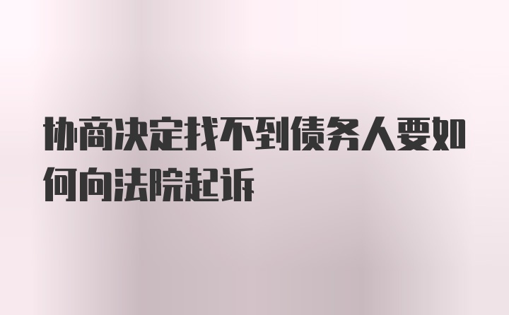 协商决定找不到债务人要如何向法院起诉