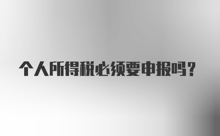 个人所得税必须要申报吗？