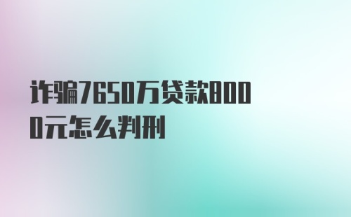 诈骗7650万贷款8000元怎么判刑