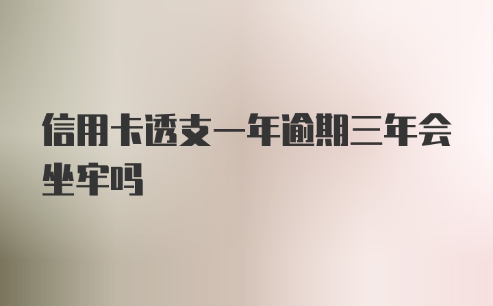 信用卡透支一年逾期三年会坐牢吗