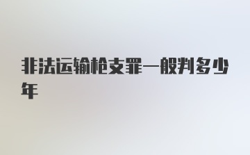 非法运输枪支罪一般判多少年