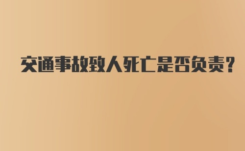 交通事故致人死亡是否负责？