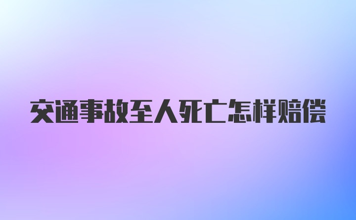 交通事故至人死亡怎样赔偿