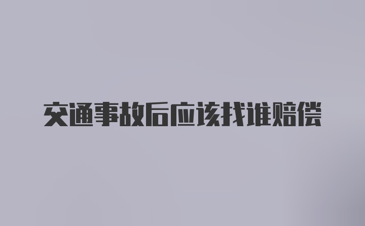 交通事故后应该找谁赔偿