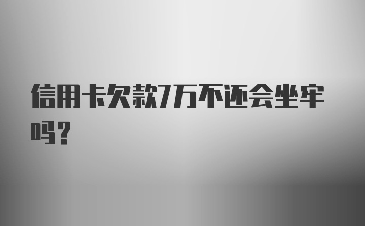 信用卡欠款7万不还会坐牢吗？