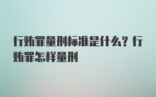 行贿罪量刑标准是什么？行贿罪怎样量刑