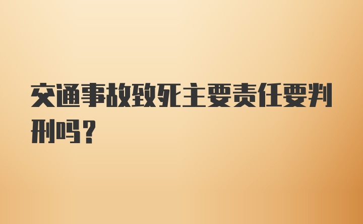 交通事故致死主要责任要判刑吗？