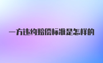 一方违约赔偿标准是怎样的