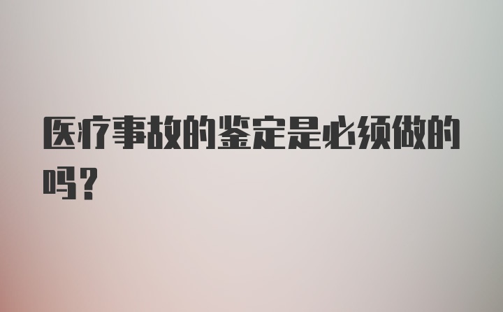 医疗事故的鉴定是必须做的吗?