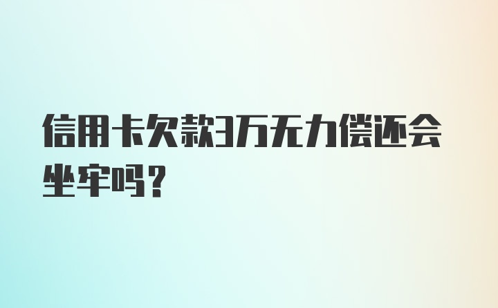 信用卡欠款3万无力偿还会坐牢吗?