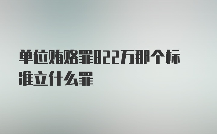 单位贿赂罪822万那个标准立什么罪