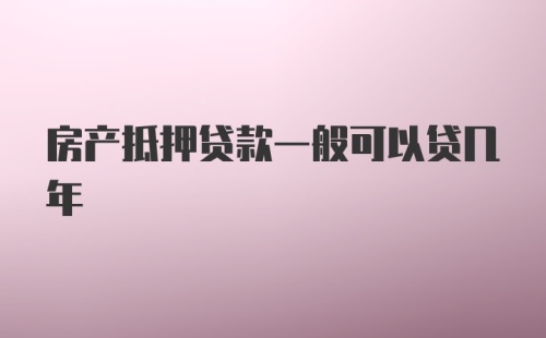 房产抵押贷款一般可以贷几年