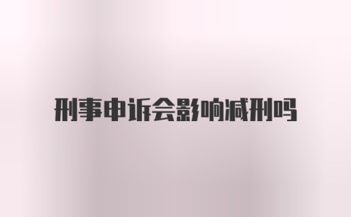 刑事申诉会影响减刑吗