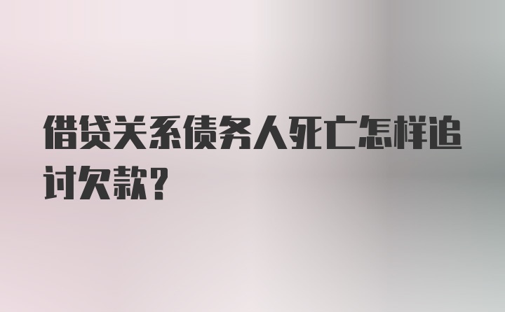 借贷关系债务人死亡怎样追讨欠款？