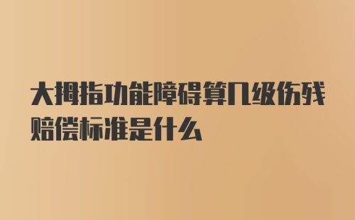 大拇指功能障碍算几级伤残赔偿标准是什么