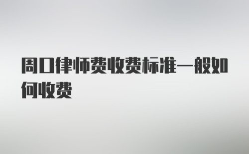 周口律师费收费标准一般如何收费