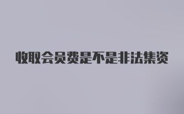 收取会员费是不是非法集资