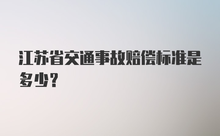 江苏省交通事故赔偿标准是多少？