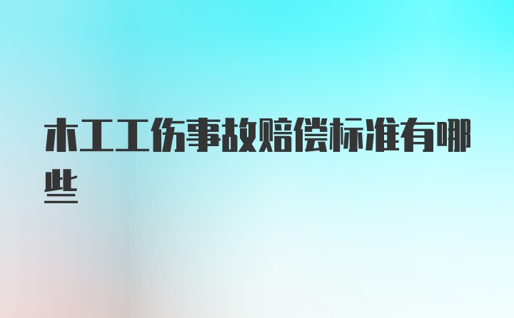 木工工伤事故赔偿标准有哪些