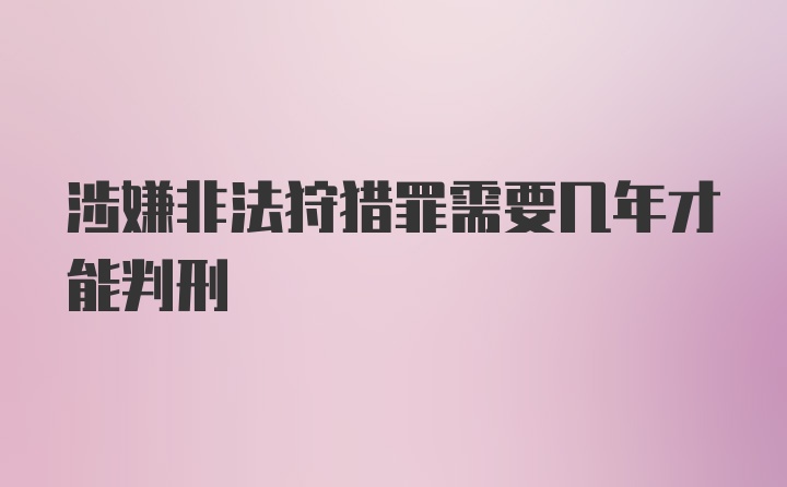 涉嫌非法狩猎罪需要几年才能判刑