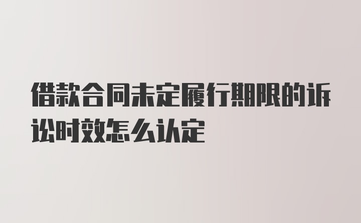 借款合同未定履行期限的诉讼时效怎么认定