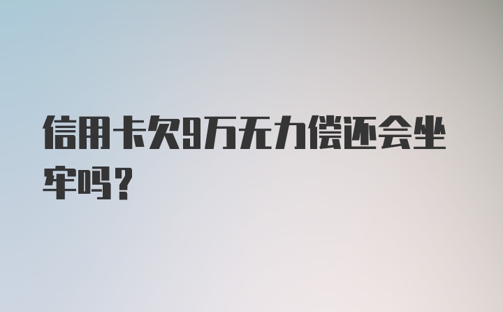 信用卡欠9万无力偿还会坐牢吗？