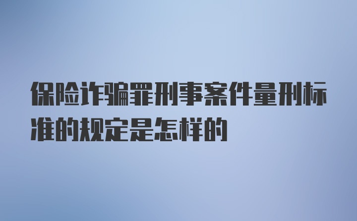 保险诈骗罪刑事案件量刑标准的规定是怎样的