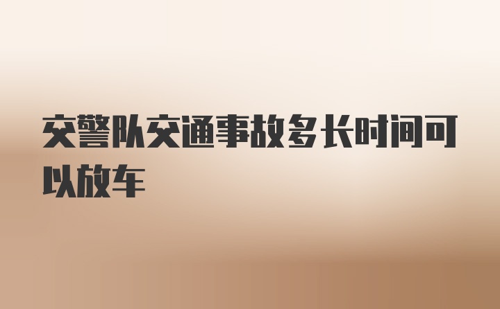 交警队交通事故多长时间可以放车