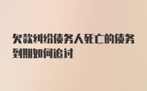 欠款纠纷债务人死亡的债务到期如何追讨