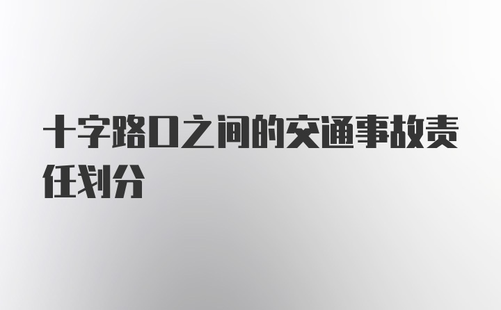 十字路口之间的交通事故责任划分