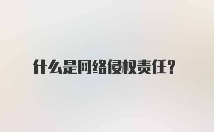 什么是网络侵权责任？