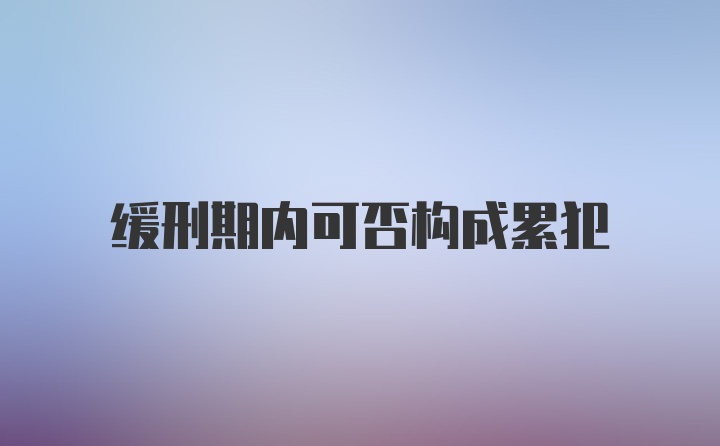 缓刑期内可否构成累犯