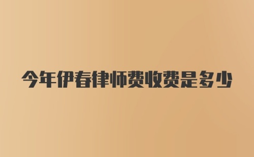 今年伊春律师费收费是多少