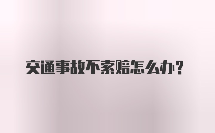 交通事故不索赔怎么办？