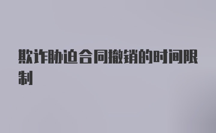 欺诈胁迫合同撤销的时间限制