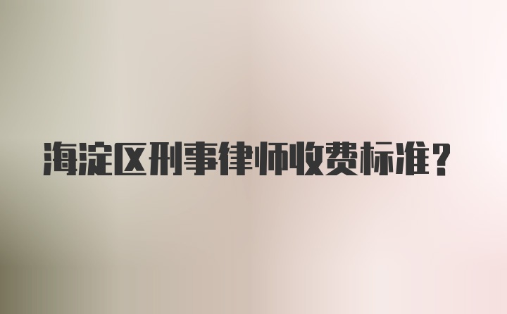 海淀区刑事律师收费标准？