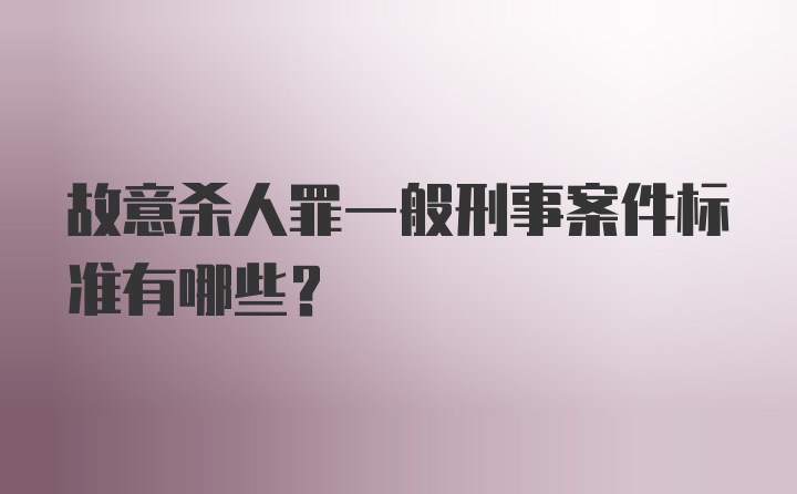 故意杀人罪一般刑事案件标准有哪些？