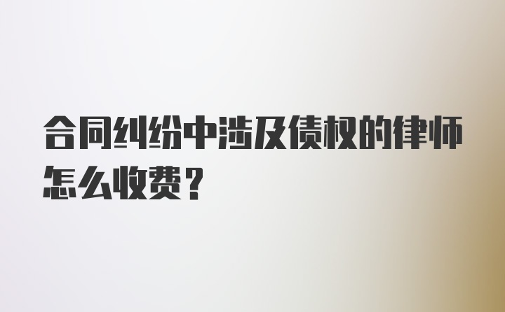 合同纠纷中涉及债权的律师怎么收费？