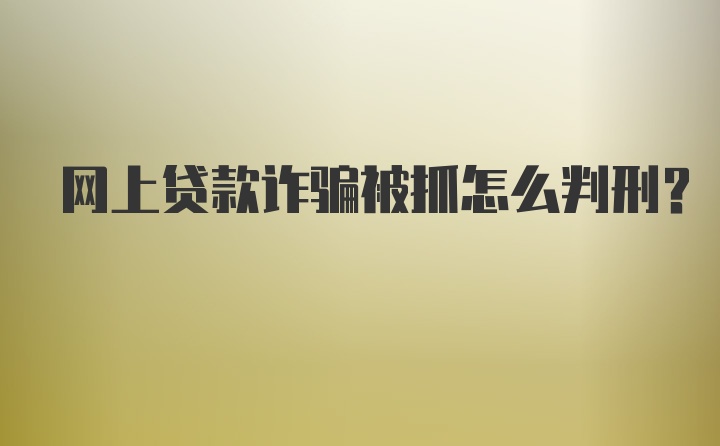 网上贷款诈骗被抓怎么判刑？