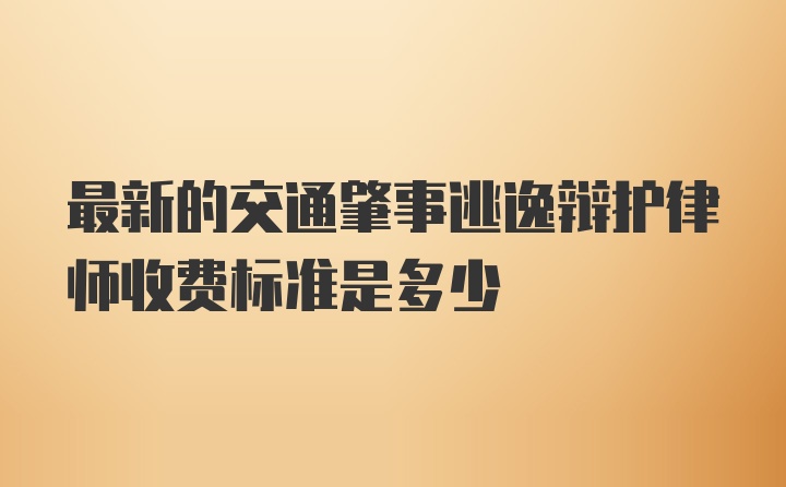 最新的交通肇事逃逸辩护律师收费标准是多少