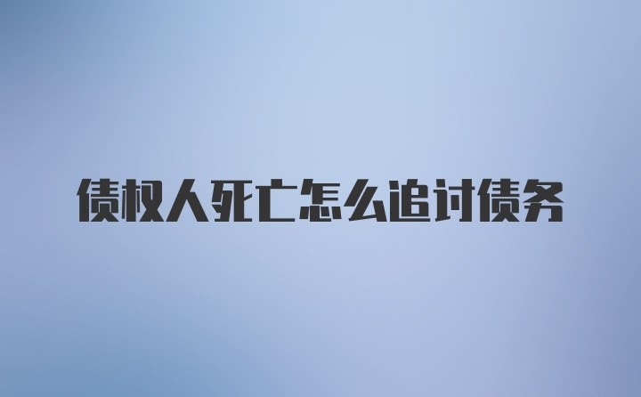 债权人死亡怎么追讨债务