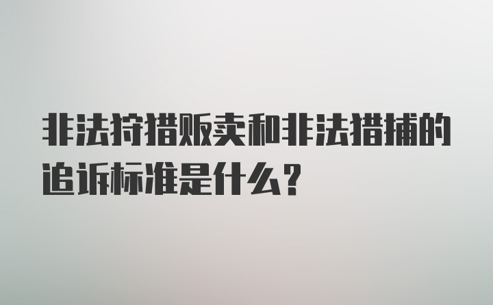 非法狩猎贩卖和非法猎捕的追诉标准是什么？