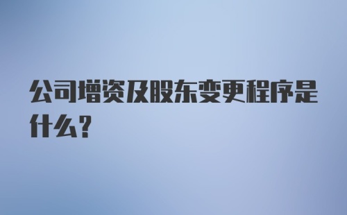 公司增资及股东变更程序是什么？