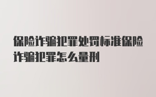 保险诈骗犯罪处罚标准保险诈骗犯罪怎么量刑